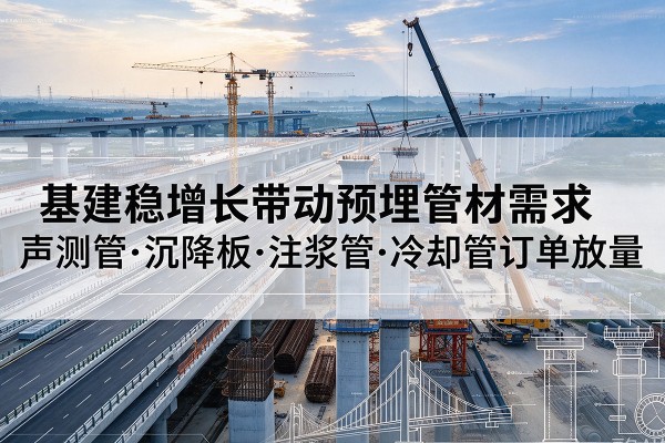 塔河基建稳增长带动预埋监测管材需求，声测管、沉降板、注浆管订单持续放量