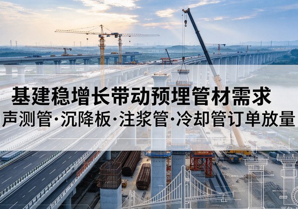 塔河基建稳增长带动预埋监测管材需求，声测管、沉降板、注浆管订单持续放量